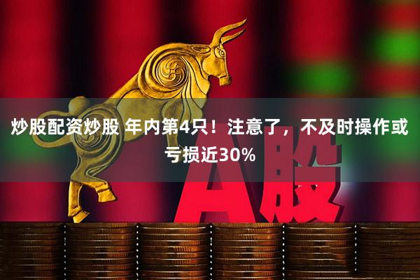 炒股配资炒股 年内第4只！注意了，不及时操作或亏损近30%