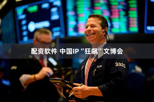 配资软件 中国IP“狂飙”文博会