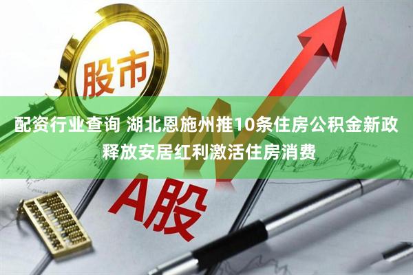 配资行业查询 湖北恩施州推10条住房公积金新政 释放安居红利激活住房消费