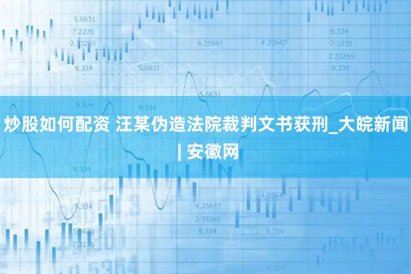 炒股如何配资 汪某伪造法院裁判文书获刑_大皖新闻 | 安徽网