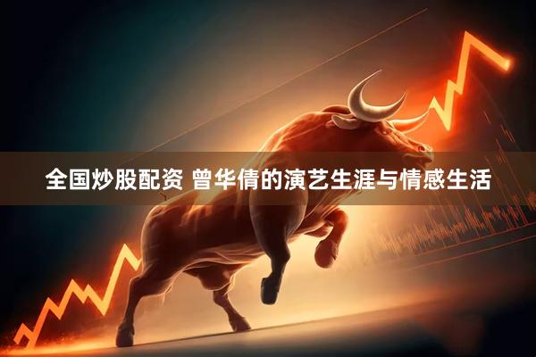 全国炒股配资 曾华倩的演艺生涯与情感生活