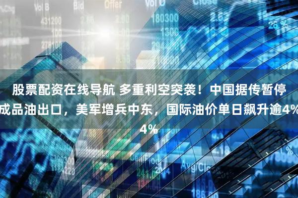 股票配资在线导航 多重利空突袭!中国据传暂停成品油出口,美军增兵中东,国际油价单日飙升逾4%